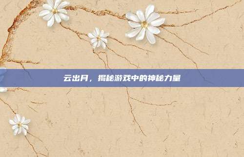 云出月，揭秘游戏中的神秘力量