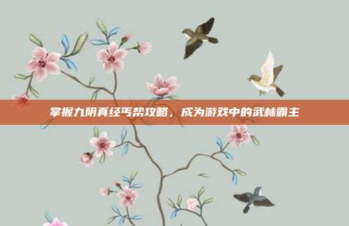 掌握九阴真经丐帮攻略,成为游戏中的武林霸主