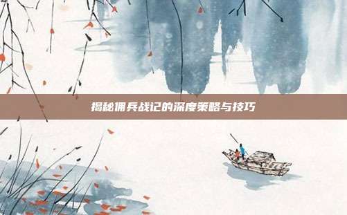 揭秘佣兵战记的深度策略与技巧