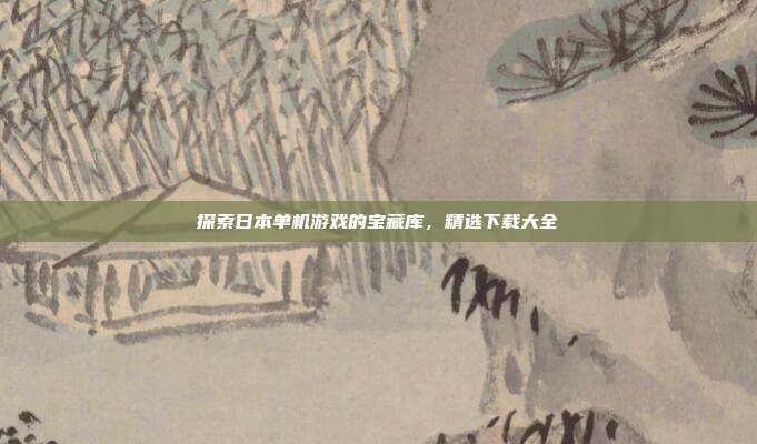 探索日本单机游戏的宝藏库，精选下载大全