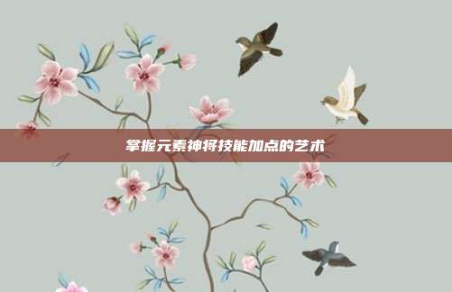 掌握元素神将技能加点的艺术