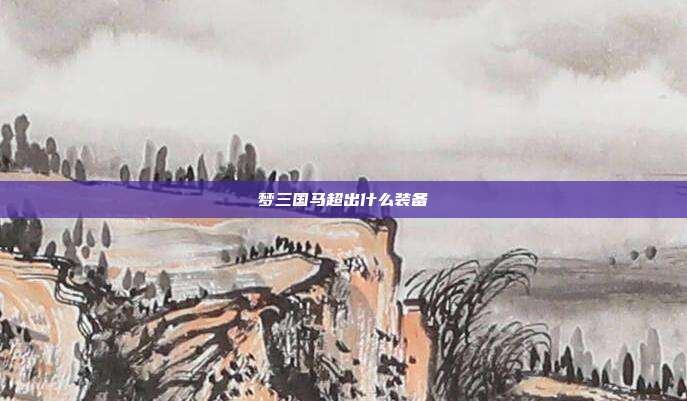 梦三国马超出什么装备