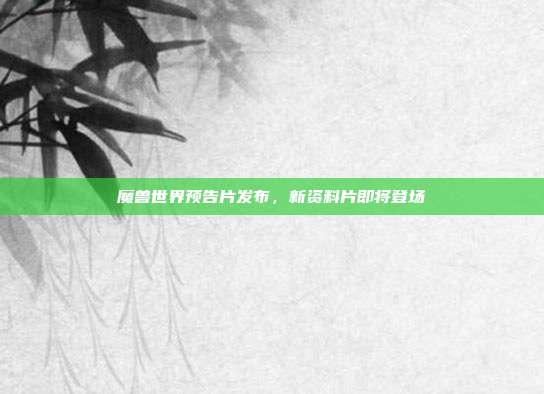 魔兽世界预告片发布,新资料片即将登场