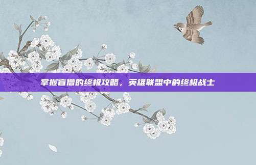 掌握盲僧的终极攻略，英雄联盟中的终极战士