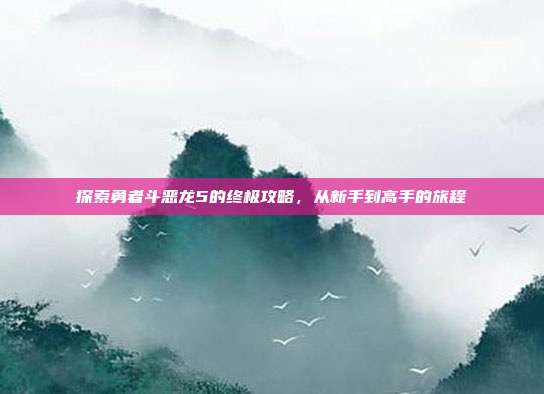探索勇者斗恶龙5的终极攻略，从新手到高手的旅程