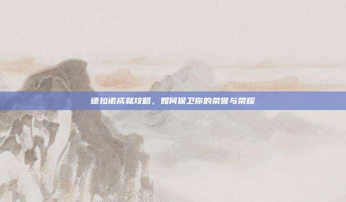 德拉诺成就攻略，如何保卫你的荣誉与荣耀