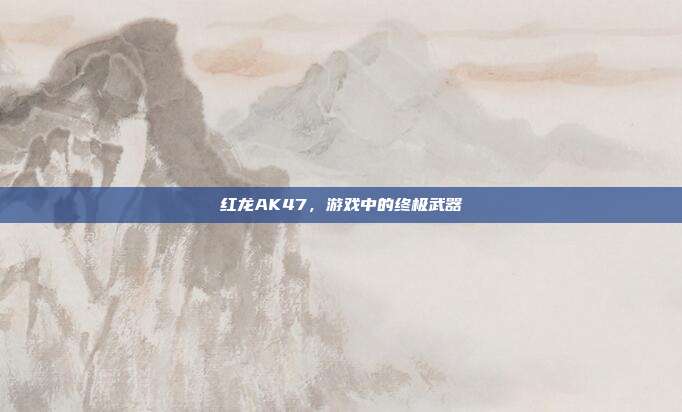 红龙AK47，游戏中的终极武器