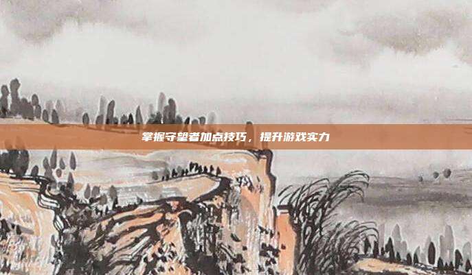 掌握守望者加点技巧，提升游戏实力