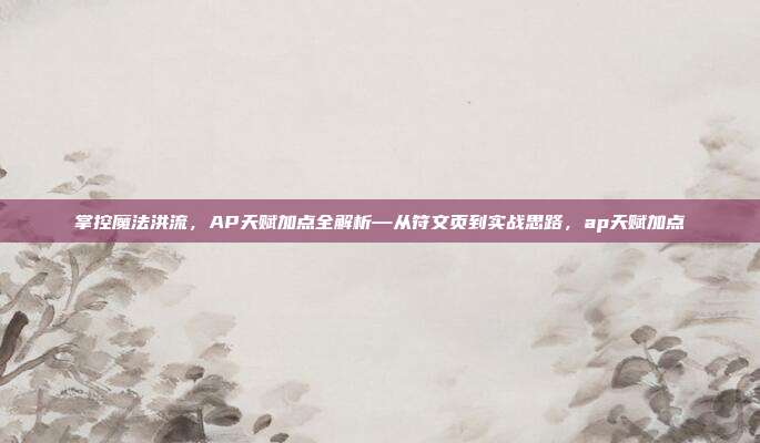 掌控魔法洪流，AP天赋加点全解析—从符文页到实战思路，ap天赋加点