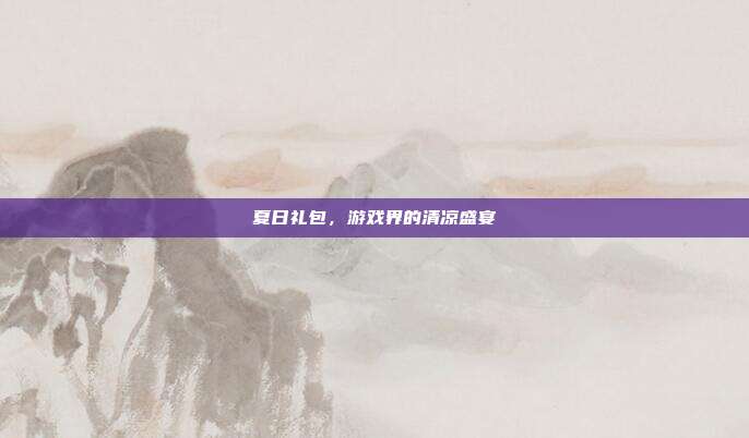 夏日礼包，游戏界的清凉盛宴