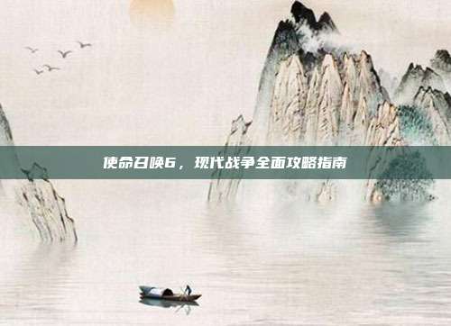 使命召唤6，现代战争全面攻略指南