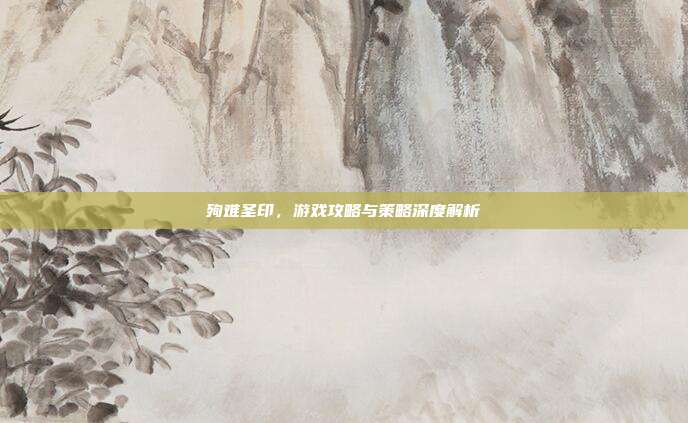 殉难圣印，游戏攻略与策略深度解析