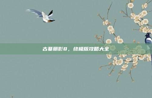 古墓丽影8,终极版攻略大全