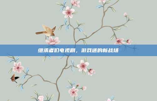 继承者们电视剧,游戏迷的新战场