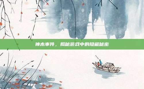 神木事件，揭秘游戏中的隐藏秘密