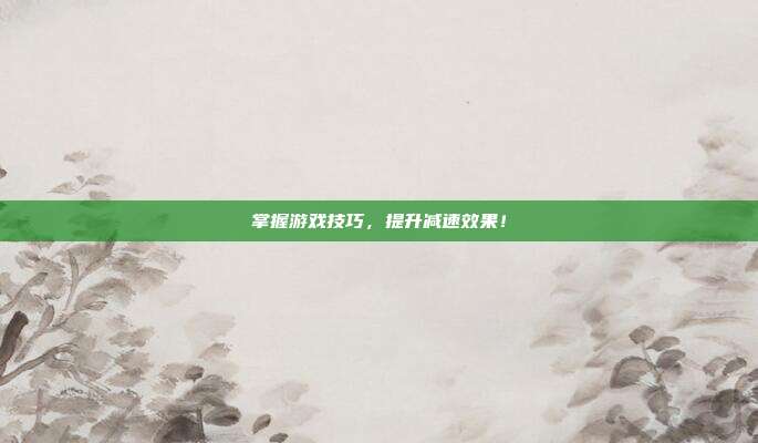 掌握游戏技巧,提升减速效果!