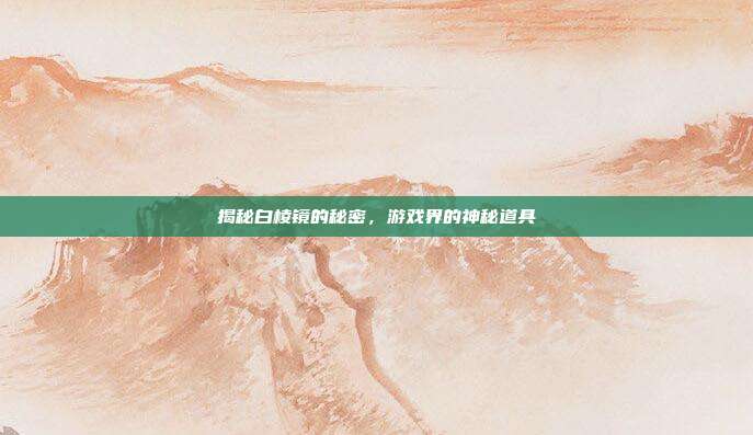 揭秘白棱镜的秘密,游戏界的神秘道具