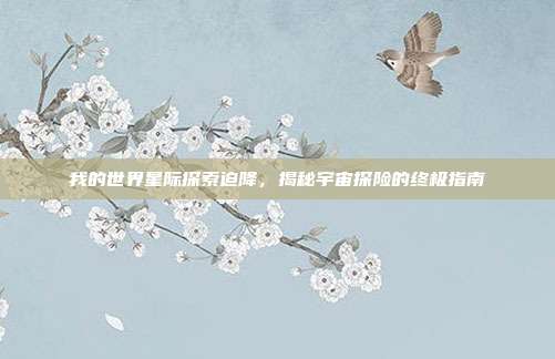 我的世界星际探索迫降,揭秘宇宙探险的终极指南