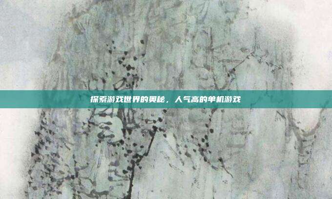 探索游戏世界的奥秘,人气高的单机游戏