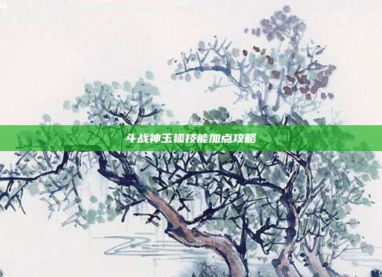 斗战神玉狐技能加点攻略