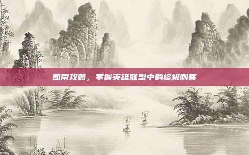 凯南攻略，掌握英雄联盟中的终极刺客