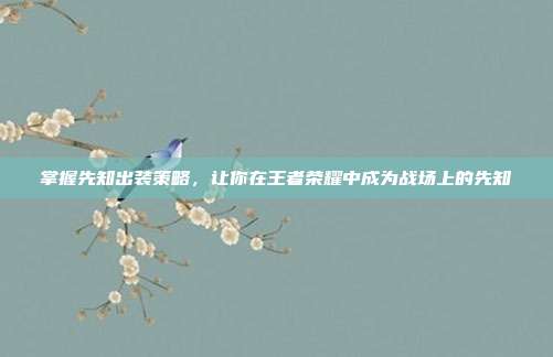 掌握先知出装策略，让你在王者荣耀中成为战场上的先知