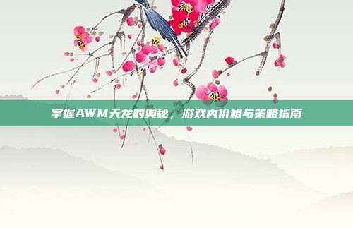 掌握AWM天龙的奥秘,游戏内价格与策略指南