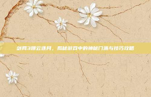 剑网3蹑云逐月，揭秘游戏中的神秘门派与技巧攻略