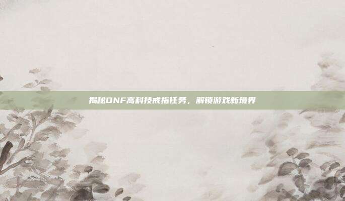 揭秘DNF高科技戒指任务，解锁游戏新境界