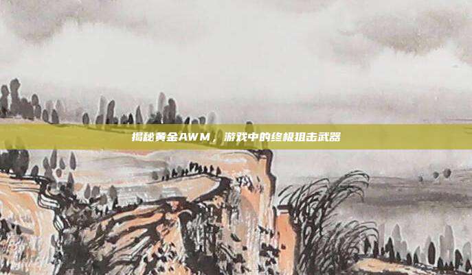 揭秘黄金AWM，游戏中的终极狙击武器