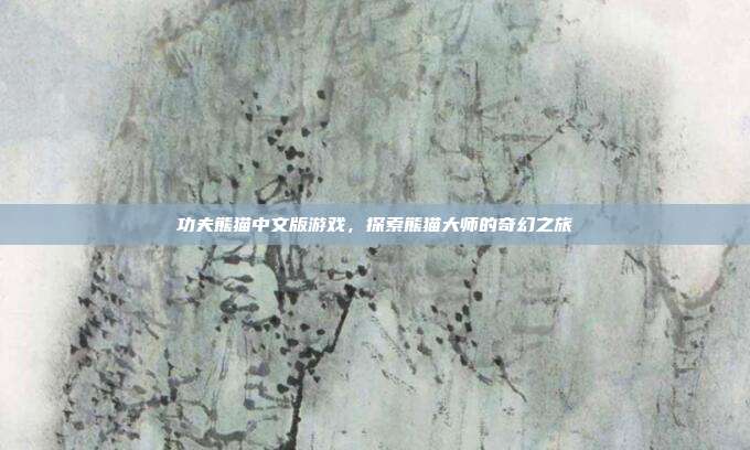 功夫熊猫中文版游戏，探索熊猫大师的奇幻之旅