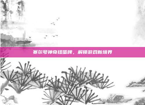 赛尔号神奇扭蛋牌,解锁游戏新境界