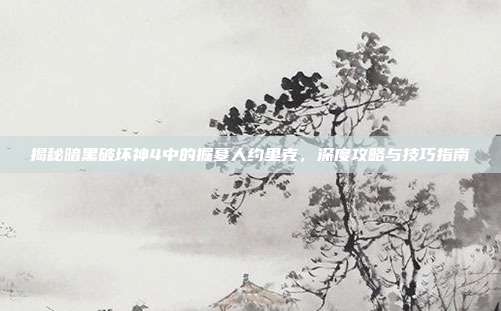 揭秘暗黑破坏神4中的掘墓人约里克，深度攻略与技巧指南