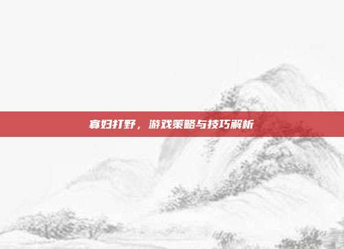 寡妇打野，游戏策略与技巧解析