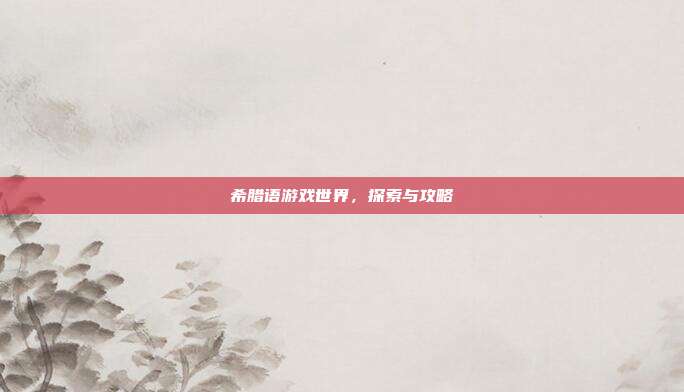 希腊语游戏世界，探索与攻略