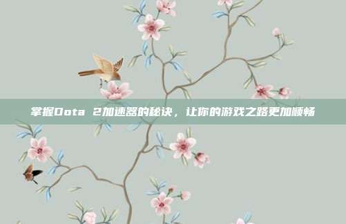 掌握Dota 2加速器的秘诀,让你的游戏之路更加顺畅
