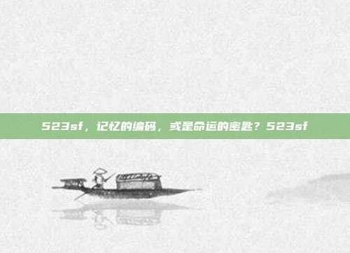 523sf，记忆的编码，或是命运的密匙？523sf