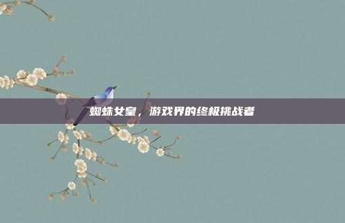 蜘蛛女皇，游戏界的终极挑战者