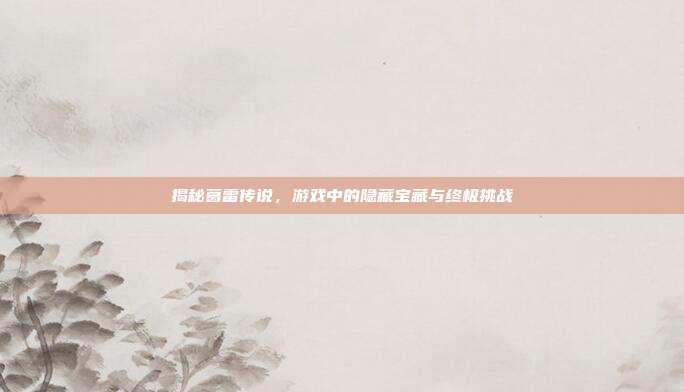 揭秘葛雷传说，游戏中的隐藏宝藏与终极挑战