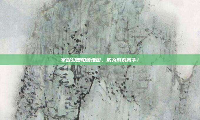掌握幻兽帕鲁地图，成为游戏高手！