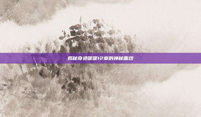揭秘奇迹暖暖12章的神秘面纱