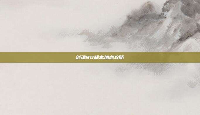 剑魂90版本加点攻略