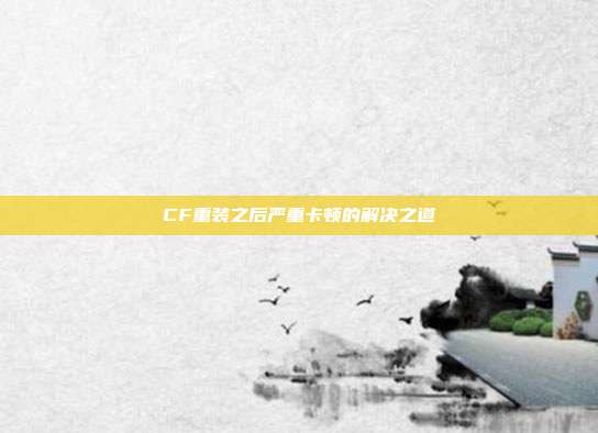 CF重装之后严重卡顿的解决之道