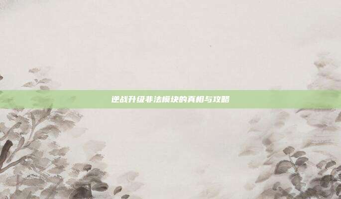 逆战升级非法模块的真相与攻略