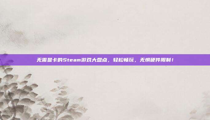 无需显卡的Steam游戏大盘点，轻松畅玩，无惧硬件限制！