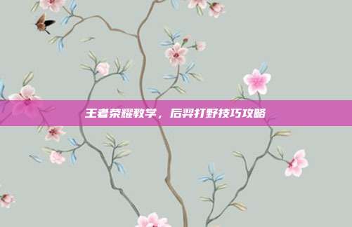 王者荣耀教学,后羿打野技巧攻略