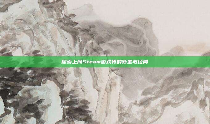 探索上周Steam游戏界的新星与经典