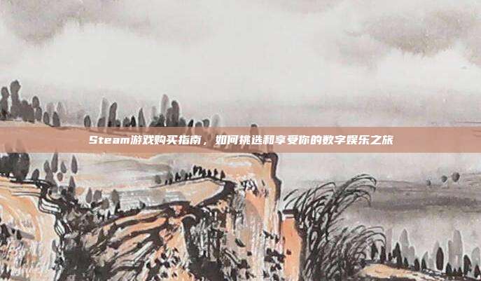 Steam游戏购买指南，如何挑选和享受你的数字娱乐之旅