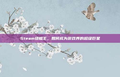 Steam绿帽王,如何成为游戏界的超级巨星