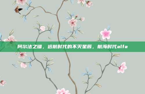 阿尔法之锚,远航时代的不灭星辰,航海时代alfa